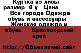 Куртка из лисы 46 размер  б/у › Цена ­ 4 500 - Все города Одежда, обувь и аксессуары » Женская одежда и обувь   . Красноярский край